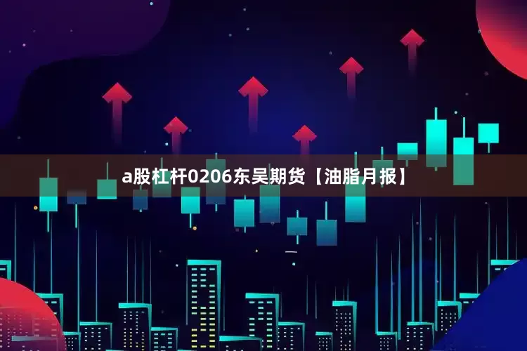 a股杠杆0206东吴期货【油脂月报】