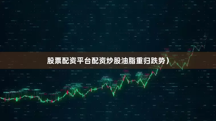 股票配资平台配资炒股油脂重归跌势）