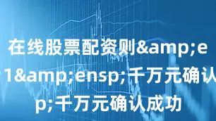 在线股票配资则 1 千万元确认成功