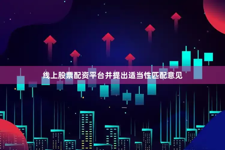 线上股票配资平台并提出适当性匹配意见