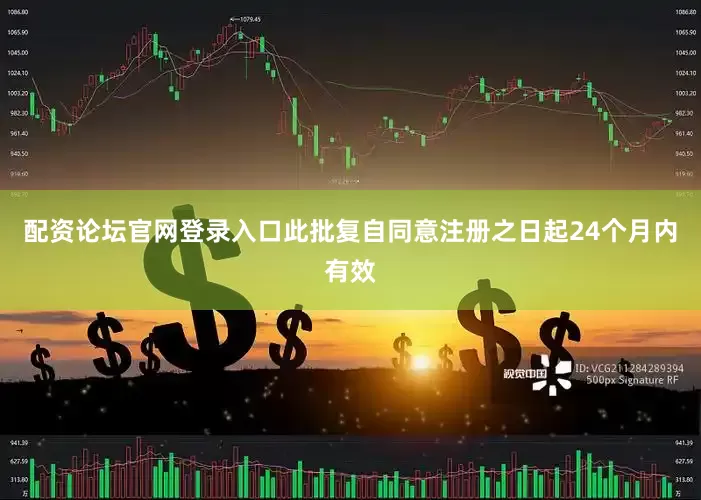 配资论坛官网登录入口此批复自同意注册之日起24个月内有效