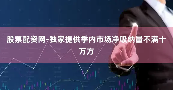 股票配资网-独家提供季内市场净吸纳量不满十万方