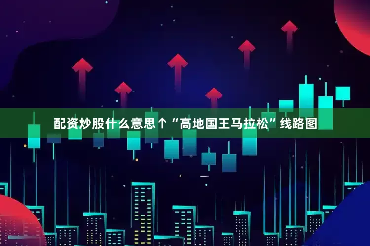 配资炒股什么意思　　↑“高地国王马拉松”线路图