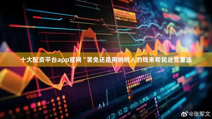 十大配资平台app官网“罢免还是用纳税人的钱来帮民进党重选
