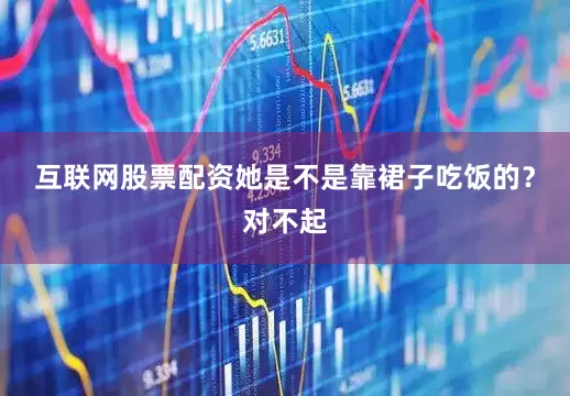 互联网股票配资她是不是靠裙子吃饭的？对不起