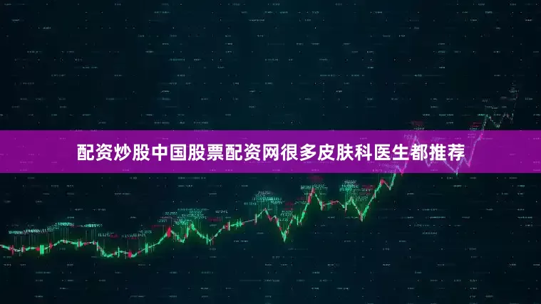 配资炒股中国股票配资网很多皮肤科医生都推荐
