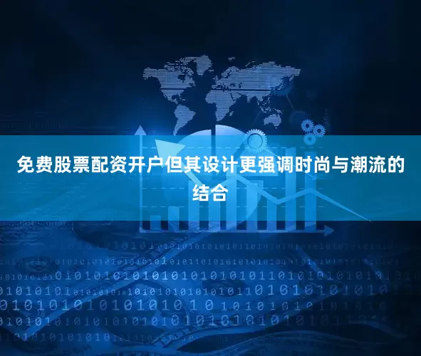 免费股票配资开户但其设计更强调时尚与潮流的结合