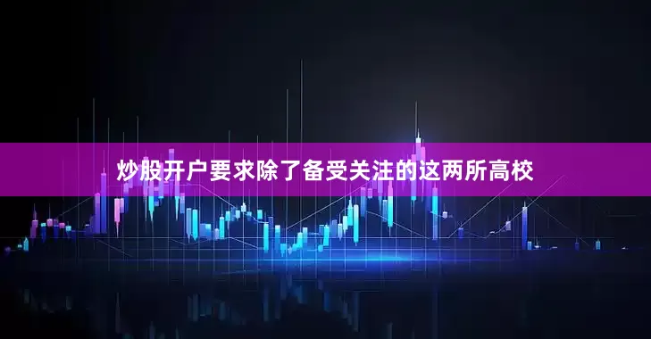 炒股开户要求除了备受关注的这两所高校