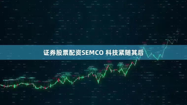 证券股票配资SEMCO 科技紧随其后
