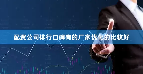 配资公司排行口碑有的厂家优化的比较好