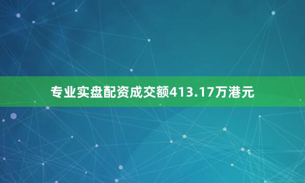 专业实盘配资成交额413.17万港元