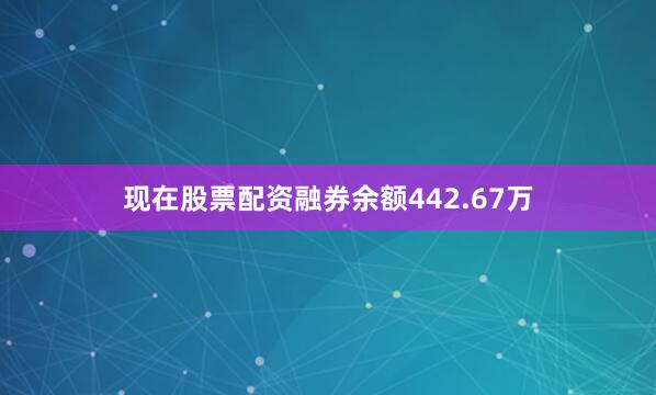 现在股票配资融券余额442.67万