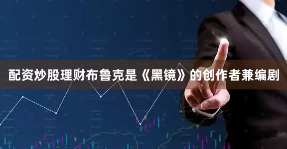 配资炒股理财布鲁克是《黑镜》的创作者兼编剧