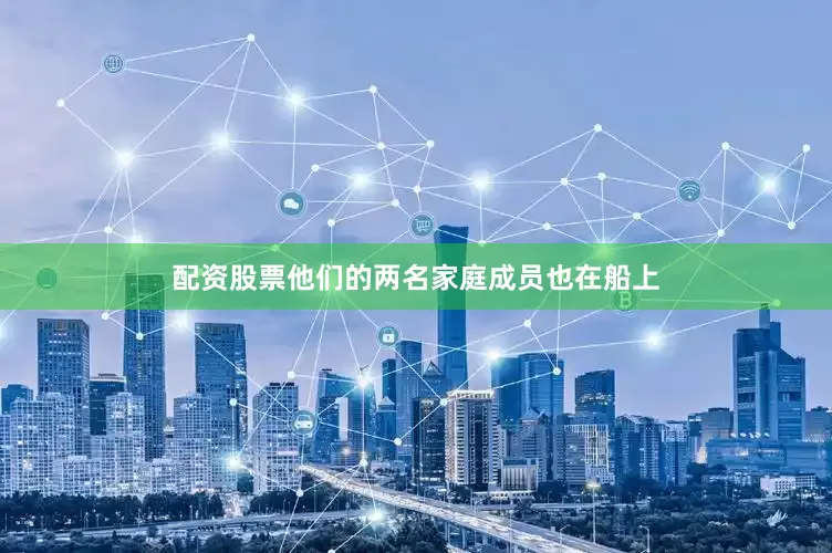配资股票他们的两名家庭成员也在船上
