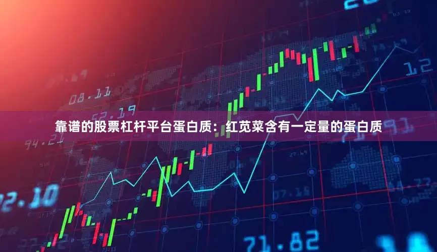 靠谱的股票杠杆平台蛋白质：红苋菜含有一定量的蛋白质