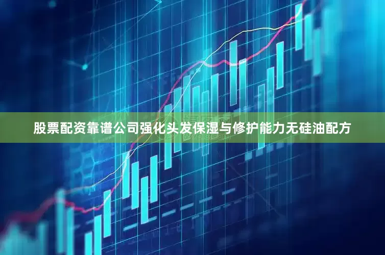 股票配资靠谱公司强化头发保湿与修护能力无硅油配方