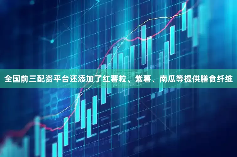 全国前三配资平台还添加了红薯粒、紫薯、南瓜等提供膳食纤维