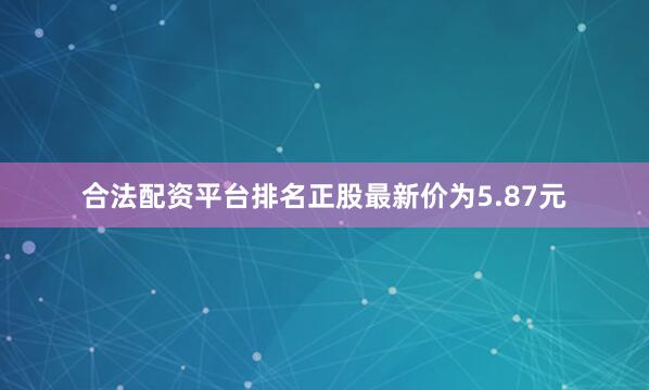 合法配资平台排名正股最新价为5.87元