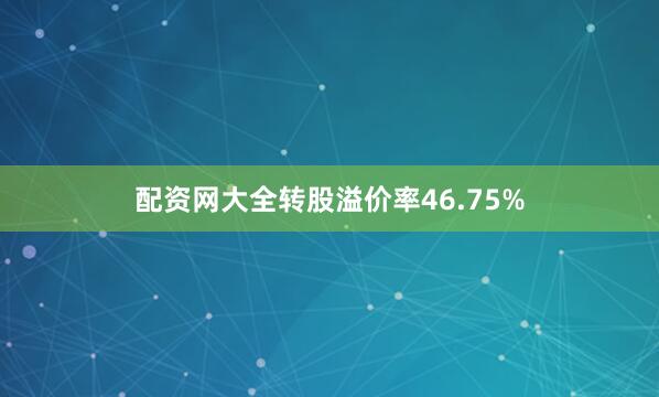 配资网大全转股溢价率46.75%