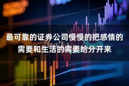 最可靠的证券公司慢慢的把感情的需要和生活的需要给分开来