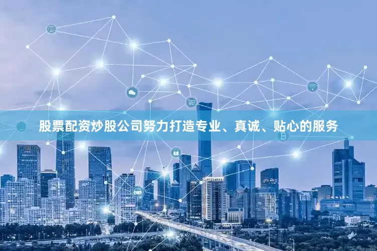 股票配资炒股公司努力打造专业、真诚、贴心的服务