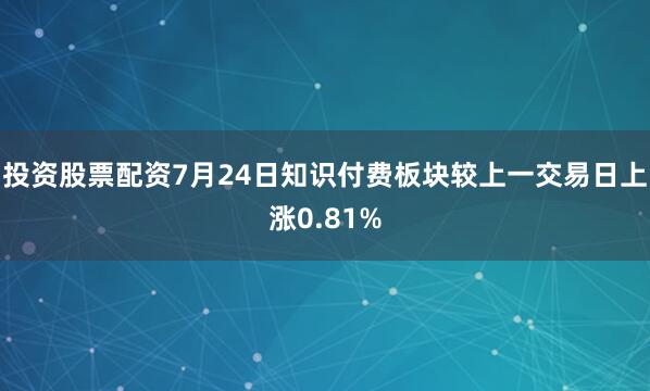 投资股票配资7月24日知识付费板块较上一交易日上涨0.81%