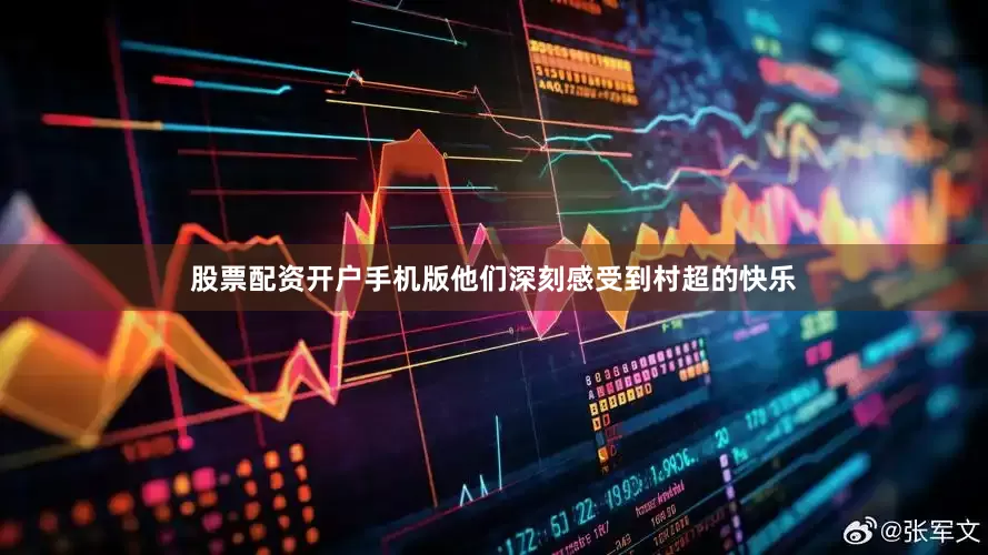 股票配资开户手机版他们深刻感受到村超的快乐