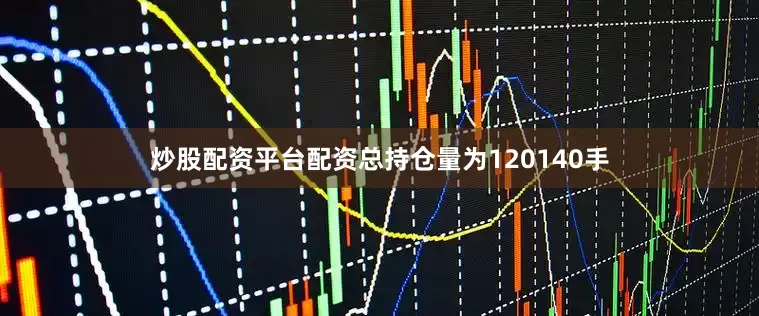 炒股配资平台配资总持仓量为120140手