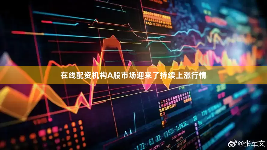在线配资机构A股市场迎来了持续上涨行情