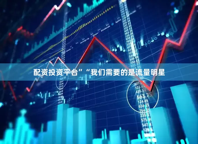 配资投资平台”“我们需要的是流量明星