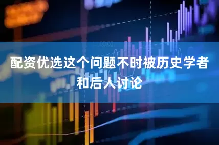 配资优选这个问题不时被历史学者和后人讨论
