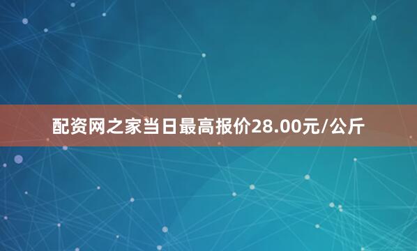 配资网之家当日最高报价28.00元/公斤