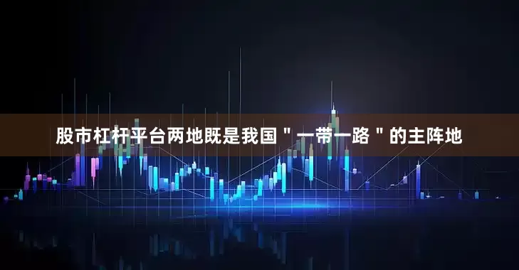 股市杠杆平台两地既是我国＂一带一路＂的主阵地