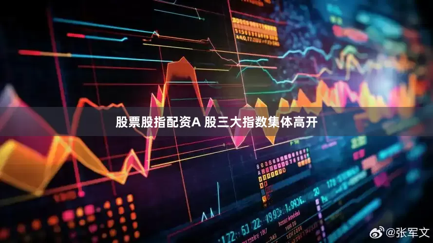 股票股指配资A 股三大指数集体高开
