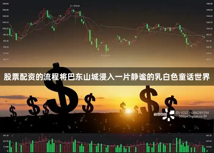股票配资的流程将巴东山城浸入一片静谧的乳白色童话世界