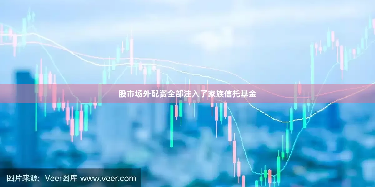 股市场外配资全部注入了家族信托基金